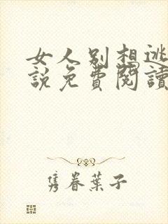 女人别想逃 小说免费阅读