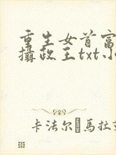 重生女首富娇养摄政王txt小说