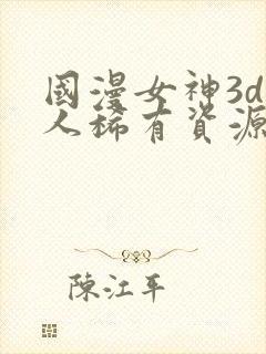 国漫女神3d同人稀有资源