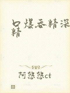 口爆吞精深喉吞精