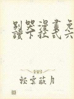 别哭漫画免费阅读下拉式六漫画