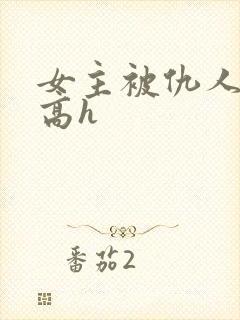 女主被仇人调教高h