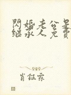 闪婚老公是豪门继承人免费阅读