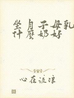 坐月子母乳期吃什么奶好