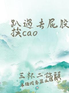 趴过去屁股撅好挨cao