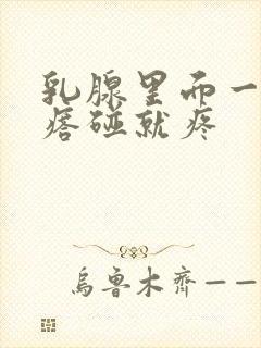 乳腺里面一个疙瘩碰就疼