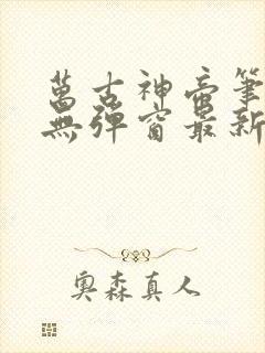 万古神帝笔趣阁无弹窗最新章节