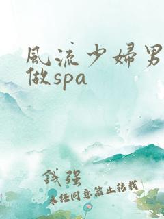风流少妇男技师做spa