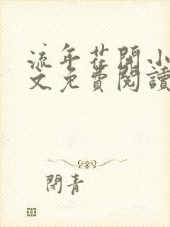 流年花开小说全文免费阅读无弹窗