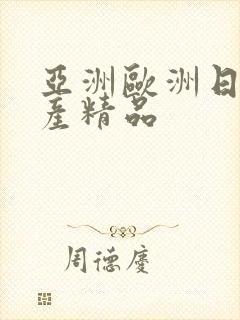 亚洲欧洲日产国产精品