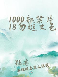 1000部禁片18勿进又色又爽