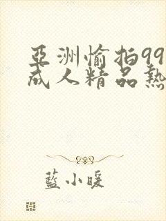 亚洲愉拍99热成人精品热久久