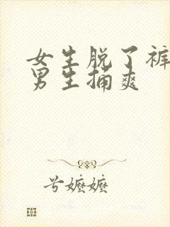 女生脱了裤子让男生捅爽