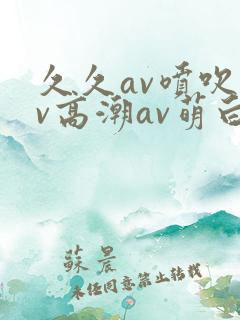久久av喷吹av高潮av萌白