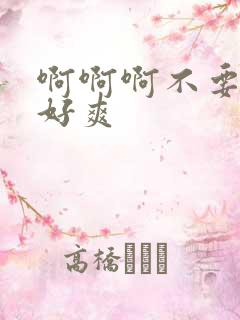 啊啊啊不要嗯嗯好爽