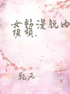 女动漫脱内裤的视频.