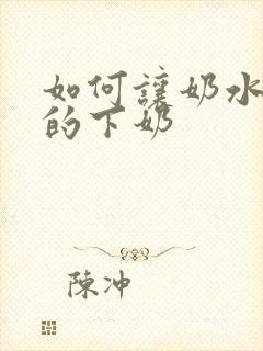 如何让奶水最快的下奶