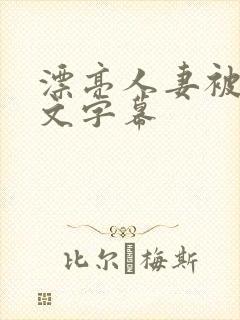 漂亮人妻被强中文字幕