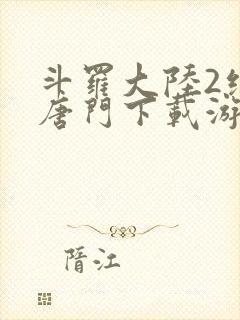 斗罗大陆2绝世唐门下载游戏