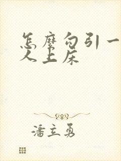 怎么勾引一个男人上床