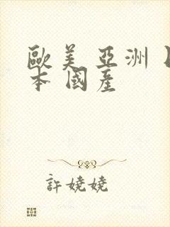 欧美 亚洲 日本 国产