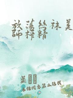 放荡丝袜美腿老师榨精