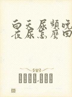 白天尿频晚上无夜尿怎么回事