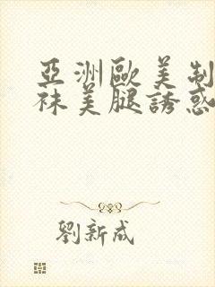 亚洲欧美制服丝袜美腿诱惑另类