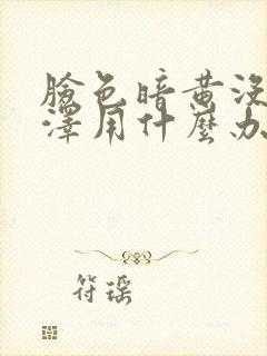 脸色暗黄没有光泽用什么办法