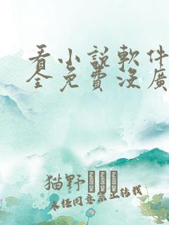 看小说软件哪个全免费没广告