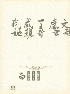 我成了虐文女主她亲哥 笔趣阁