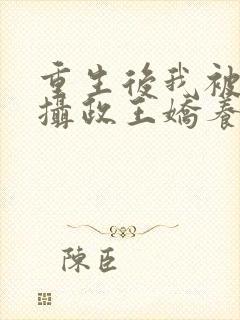 重生后我被反派摄政王娇养了免费阅读