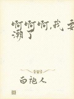 啊啊啊,我要高潮了