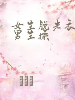 女生脱光衣服被男生操