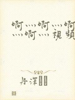 啊灬啊灬啊灬啊灬啊灬视频