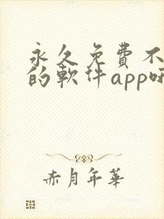 永久免费不收费的软件app哦