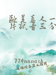 欧美真人一级淫片试看三分钟