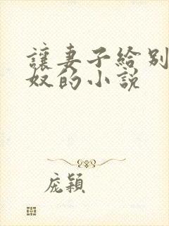 让妻子给别人当奴的小说