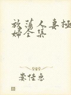 放荡人妻极品少妇全集