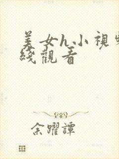 美女h小视频在线观看