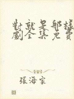 对就是那样电视剧全集免费观看国语