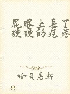 屁眼上长了一个硬硬的疙瘩