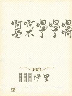 啊啊嗯嗯嗯不要受不了了啊轻点太深了啊啊