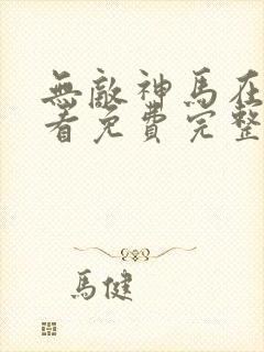 无敌神马在线观看免费完整