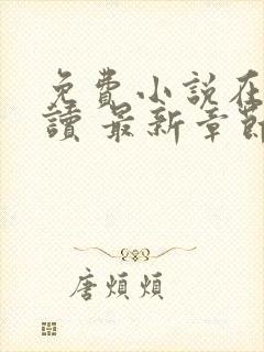 免费小说在线阅读 最新章节 无弹窗