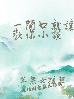 一开口就让人喜欢你小说