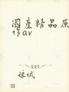 国产精品原创巨作av