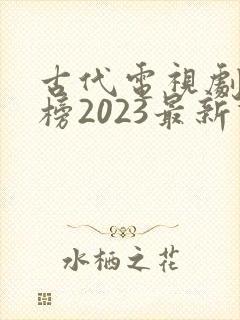 古代电视剧排行榜2023最新热播剧