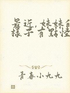 最近, 妹妹的样子有点怪