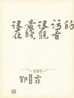 很黄很污的网站在线观看